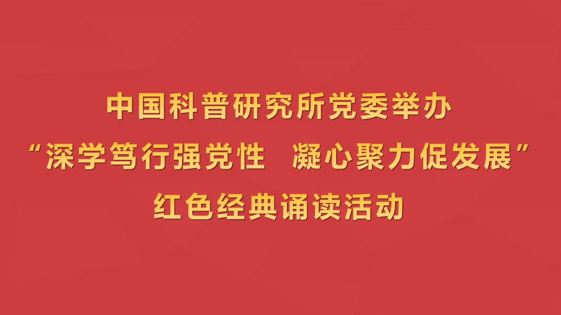 中国科普研究所党委举办“深学笃行强党性 凝心聚力促发展”红色经典诵读活动